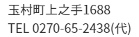 玉村町上之手1688 TEL:0270-65-2438(代)